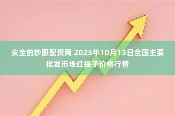 安全的炒股配资网 2025年10月13日全国主要批发市场红提子价格行情