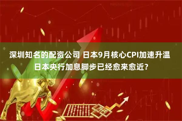 深圳知名的配资公司 日本9月核心CPI加速升温 日本央行加息脚步已经愈来愈近？