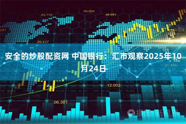 安全的炒股配资网 中国银行：汇市观察2025年10月24日