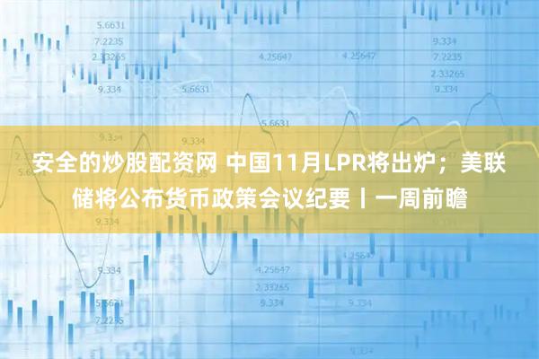 安全的炒股配资网 中国11月LPR将出炉；美联储将公布货币政策会议纪要丨一周前瞻