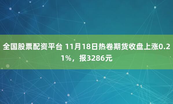 全国股票配资平台 11月18日热卷期货收盘上涨0.21%，报3286元